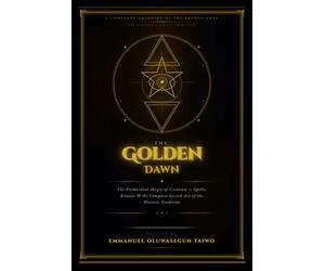 The Golden Dawn: The Complete Grimoire of Creation Magic Spells, Rituals, Angelic Names, Kabbalah, and the Sacred Arts of the Hermetic Order