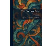 The Golden Dog: Le Chien D'Or: A Romance of Old Quebec