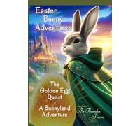 The Golden Egg Quest: - A Bunnyland Adventure: A Legendary Journey Of The Easter Bunny And The Magic Of Bunnyland (With Over 50 Colorful Whimsical Illustrations) (Easter Bunny Adventures)