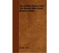 The Golden Fleece and the Heroes Who Lived Before Achilles Colum, Padraic (Auteur)