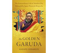 The Golden Garuda: The Extraordinary Life of Modern-Day Mahasiddha Jigme Phuntsok Rinpoche