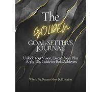 The Golden Goal-Setter's Journal: Unlock Your Vision, Execute Your Plan - A 365-Day Guide for Bold Achievers