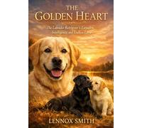 THE GOLDEN HEART: The Labrador Retriever’s Loyalty, Intelligence, and Endless Love