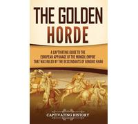 The Golden Horde: A Captivating Guide to the European Appanage of the Mongol Empire That Was Ruled by the Descendants of Genghis Khan