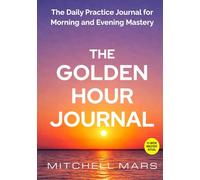 THE GOLDEN HOUR JOURNAL: Stop Wasting Your First and Last Hour-Master Your Morning, Own Your Evening, and Reclaim Your Time