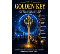 THE GOLDEN KEY: Artificial Intelligence and the Future of Education: A Practical Guide to AI Literacy for Students, Teachers, Parents, and Everyday Life