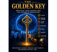 THE GOLDEN KEY: Artificial Intelligence and the Future of Education: A Practical Guide to AI Literacy for Students, Teachers, Parents, and Everyday Life