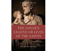 The Golden Legend or Lives of the Saints: Unabridged Premium Edition in Seven Volumes