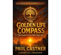 The Golden Life Compass: The Guide To Your Best Years Yet