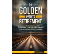 The Golden Path to Retirement: Transform your mindset of retirement, Overcome Procrastination, & Take early action to Achieve Lifelong wealth with Clarity & Confidence