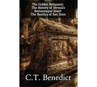 The Golden Reliquary: The History of Verona’s Romanesque Jewel-The Basilica of San Zeno: Sacred Compass: The Light Of Modern Catholicism Vol.58