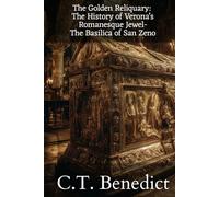 The Golden Reliquary: The History of Verona’s Romanesque Jewel-The Basilica of San Zeno: Sacred Compass: The Light Of Modern Catholicism Vol.58