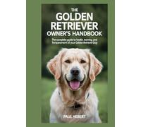 The Golden Retriever Owner's Handbook: The Complete Guide to Health, Training and Temperament of your Golden Retriever Dog