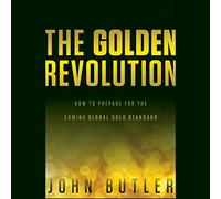 The Golden Revolution: How to Prepare for the Coming Global Gold Standard.