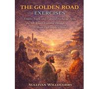 The Golden Road Exercises: Empire, Faith, and Cultural Exchange Along the Silk Routes Explored Through William Dalrymple’s History