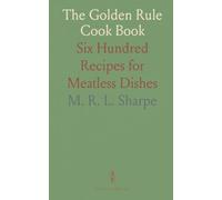 The Golden Rule Cook Book: Six Hundred Recipes for Meatless Dishes