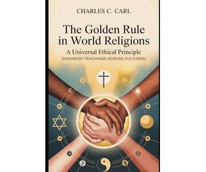 THE GOLDEN RULE IN WORLD RELIGIONS: A UNIVERSAL ETHICAL PRINCIPLE (Kindness teachings across cultures)