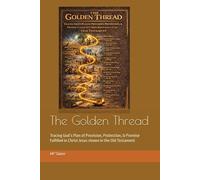 The Golden Thread: Tracing God’s Plan of Provision, Protection, & Promise Fulfilled in Christ Jesus shown in the Old Testament