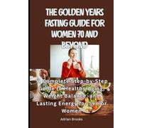 The Golden Years Fasting Guide for Women 70 and Beyond: A Complete Step-by-Step Guide to Healthy Aging, Weight Balance, and Lasting Energy for Senior Women