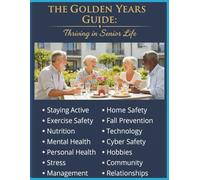 The Golden Years Guide: Thriving in Senior Life: Unlock a Fulfilling Future: Practical Tips for Health, Happiness, and Home. Live Your Best Life Now. Your Essential Companion for a Vibrant Retirement.