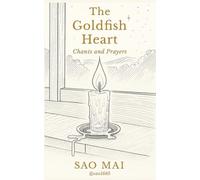 The Goldfish Heart: Chants and Prayers: Poems and Invocations from The Goldfish Brain Diaries Cycle