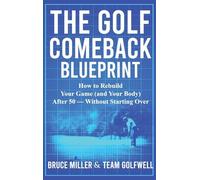 The Golf Comeback Blueprint: How to Rebuild Your Game (and Your Body) After 50 - Without Starting Over