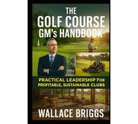 The Golf Course GM’s Handbook Practical Leadership for Profitable, Sustainable Clubs.