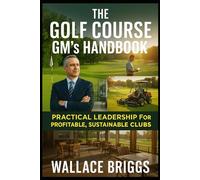 The Golf Course GM’s Handbook Practical Leadership for Profitable, Sustainable Clubs.