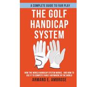 The Golf Handicap System: How the World Handicap System Works, And How to Use It to Compete Fairly Anywhere in the World
