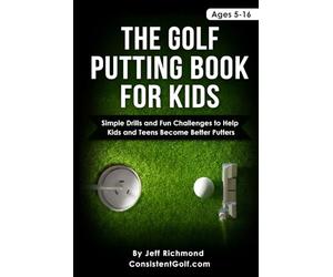 The Golf Putting Book for Kids: Simple Drills and Fun Challenges to Help Kids and Teens Become Better Putters