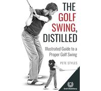 The Golf Swing, Distilled: Illustrated Guide to a Proper Golf Swing