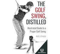 The Golf Swing, Distilled: Illustrated Guide to a Proper Golf Swing