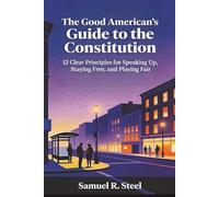 The Good American's Guide to the Constitution: 12 Clear Principles for Speaking Up, Staying Free and Playing Fair