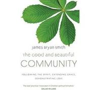 The Good and Beautiful Community: Following the Spirit, Extending Grace, Demonstrating Love Bryan Smith, James (Auteur)