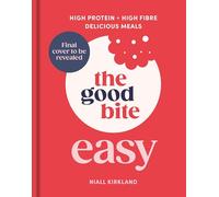 The Good Bite Easy: High Protein, High Fibre, Delicious Meals
