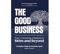 The Good Business: How to Bootstrap a Business to $10m and Beyond