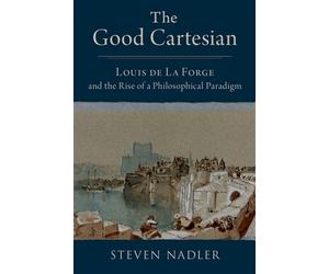 The Good Cartesian Louis de La Forge and the Rise of a Philosophical Paradigm - Steven Nadler - Oxford university press - ebook (ePub) - Livre