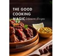 The Good Cooking Magic: Unlocking The Secrets Of Legendary Indonesian Cuisine