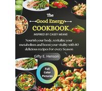 THE GOOD ENERGY COOKBOOK INSPIRED BY CASEY MEANS: Nourish Your Body, Revitalize Your Metabolism And Boost Your Vitality With 80 Delicious Recipes For Every Season