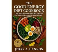 The Good Energy Diet Cookbook: 250+ Quick Recipes for Metabolic Health, Limitless Energy, and Real Food Healing.