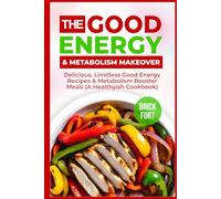 The Good Energy & Metabolism Makeover: Delicious, Limitless Good Energy Recipes & Metabolism Booster Meals (A Healthyish Cookbook)