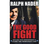 The Good Fight: Declare Your Independence and Close the Democracy Gap - Ralph Nader's Call for Stronger Civic Engagement and Political Action