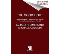 The Good Fight: Wanting to Leave, Choosing to Stay, and the Powerful Practice for Loving Faithfully