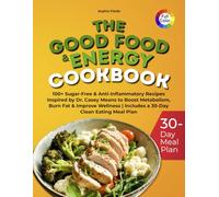 THE GOOD FOOD & ENERGY COOKBOOK: 100+ Sugar-Free & Anti-Inflammatory Recipes Inspired by Dr. Casey Means to Boost Metabolism, Burn Fat & Improve Wellness Includes a 30-Day Clean Eating Meal Plan