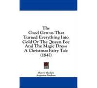 The Good Genius That Turned Everything Into Gold or the Queen Bee and the Magic Dress: A Christmas Fairy Tale (1847) Mayhew, Henry, Mayhew, Augustus (Auteur)