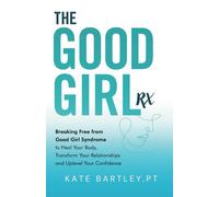 The Good Girl Rx: Breaking Free From Good Girl Syndrome to Heal Your Body, Transform Your Relationships and Uplevel Your Confidence