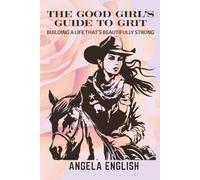 The Good Girl's Guide to Grit: Building a Life that's Beautifully Strong