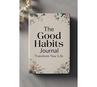 The Good Habits Journal: Transform Your Life. This Notebook Is Perfect For You To Record Your Plan.