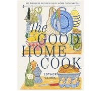 The Good Home Cook: 100 timeless recipes every home cook needs