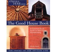 The Good House Book: A Common-Sense Guide to Alternative Homebuilding